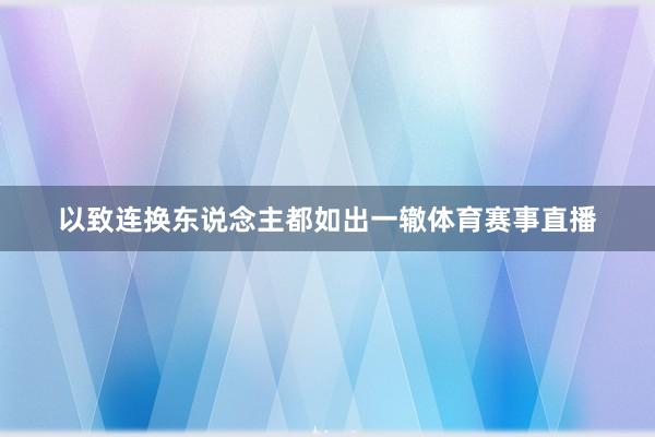 以致连换东说念主都如出一辙体育赛事直播