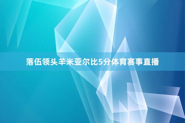 落伍领头羊米亚尔比5分体育赛事直播