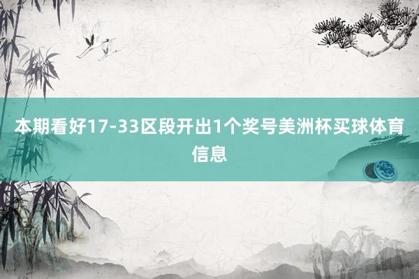 本期看好17-33区段开出1个奖号美洲杯买球体育信息