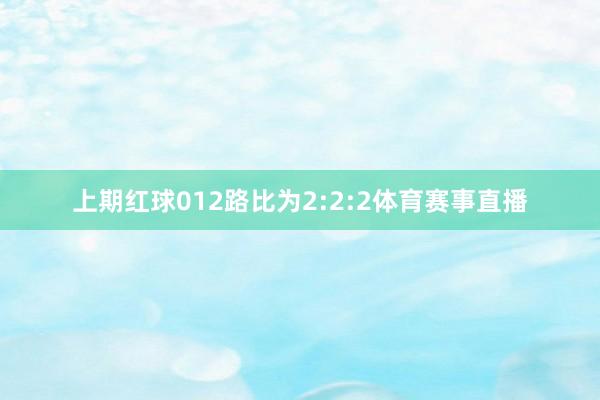 上期红球012路比为2:2:2体育赛事直播