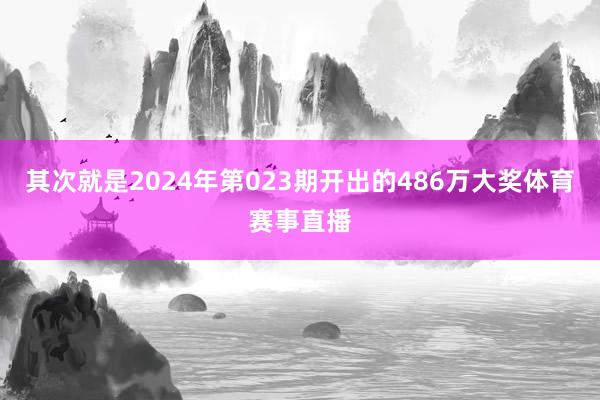 其次就是2024年第023期开出的486万大奖体育赛事直播