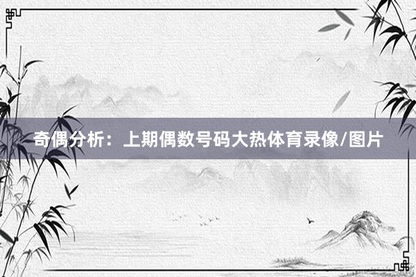 奇偶分析：上期偶数号码大热体育录像/图片