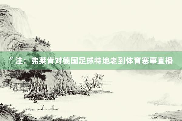 ”注：弗莱肯对德国足球特地老到体育赛事直播