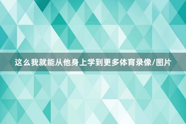 这么我就能从他身上学到更多体育录像/图片