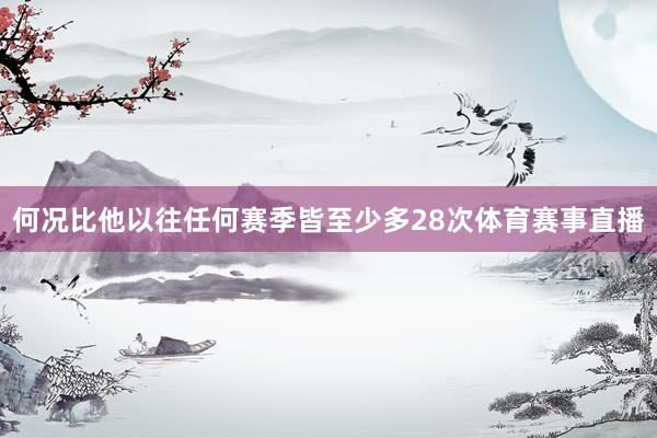 何况比他以往任何赛季皆至少多28次体育赛事直播