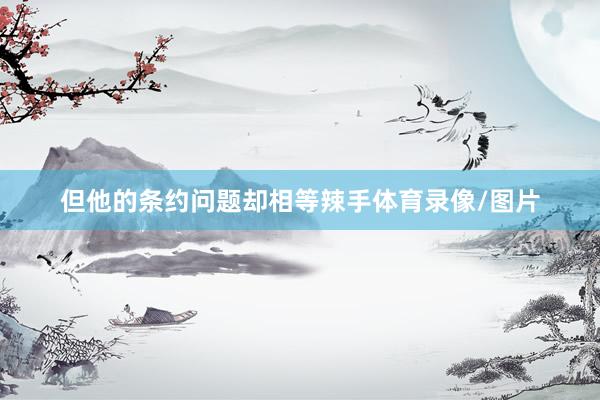 但他的条约问题却相等辣手体育录像/图片