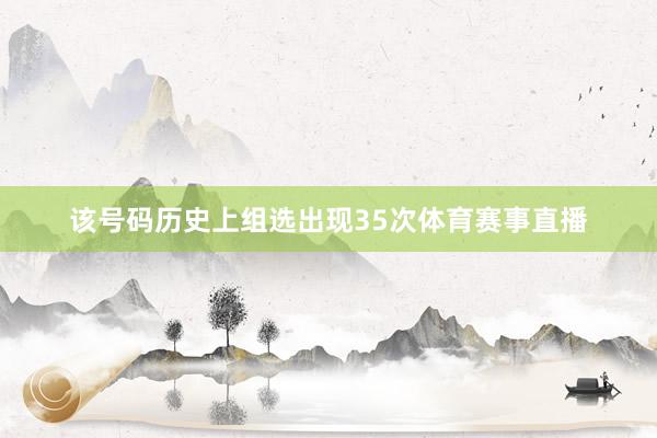 该号码历史上组选出现35次体育赛事直播