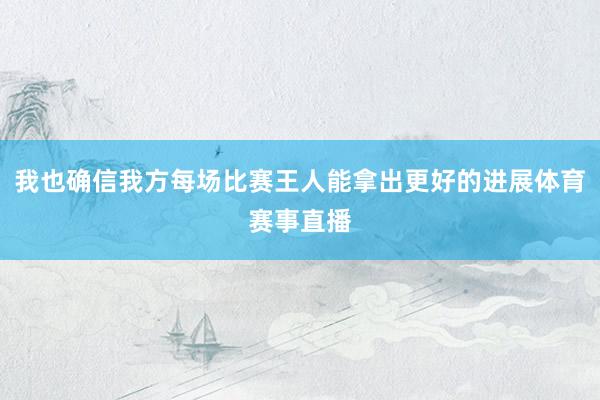 我也确信我方每场比赛王人能拿出更好的进展体育赛事直播
