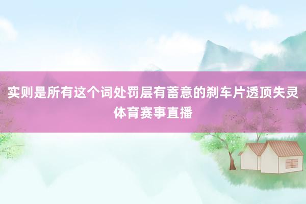 实则是所有这个词处罚层有蓄意的刹车片透顶失灵体育赛事直播