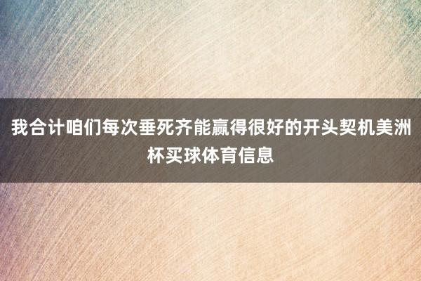 我合计咱们每次垂死齐能赢得很好的开头契机美洲杯买球体育信息