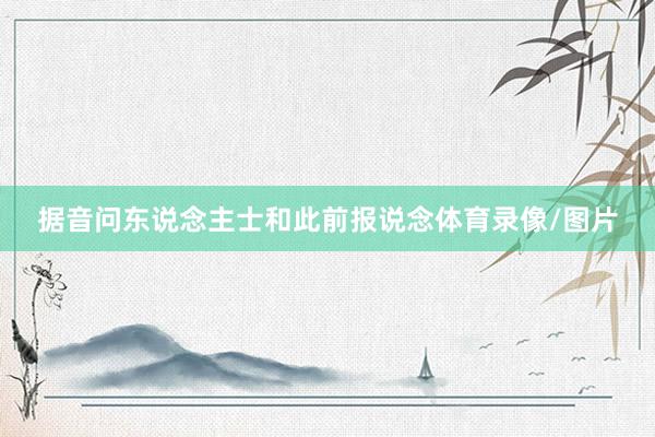 据音问东说念主士和此前报说念体育录像/图片