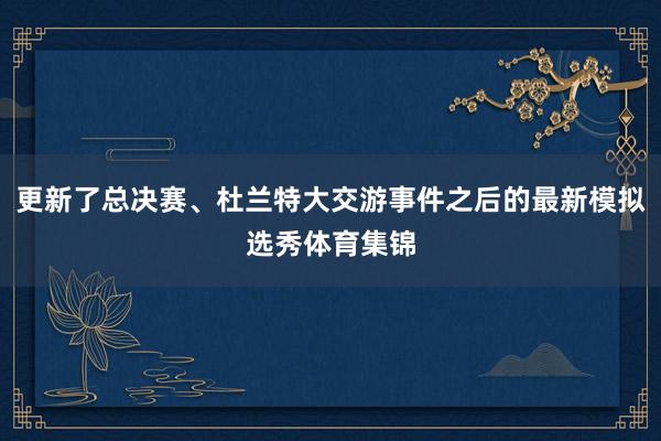 更新了总决赛、杜兰特大交游事件之后的最新模拟选秀体育集锦