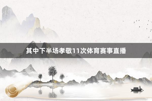 其中下半场孝敬11次体育赛事直播