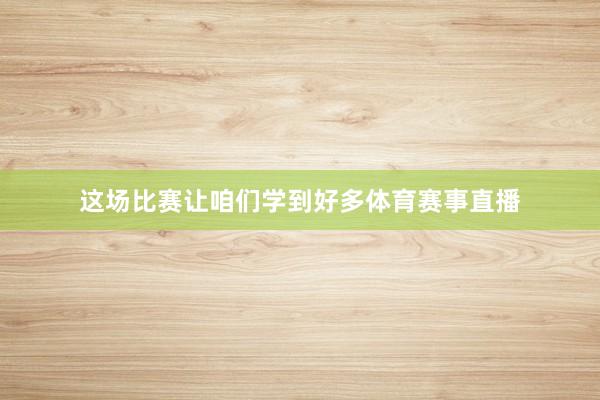 这场比赛让咱们学到好多体育赛事直播