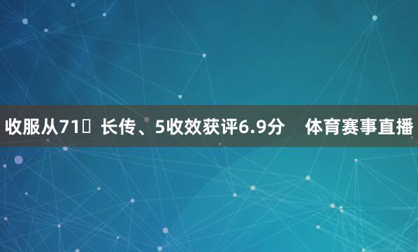收服从71长传、5收效获评6.9分    体育赛事直播