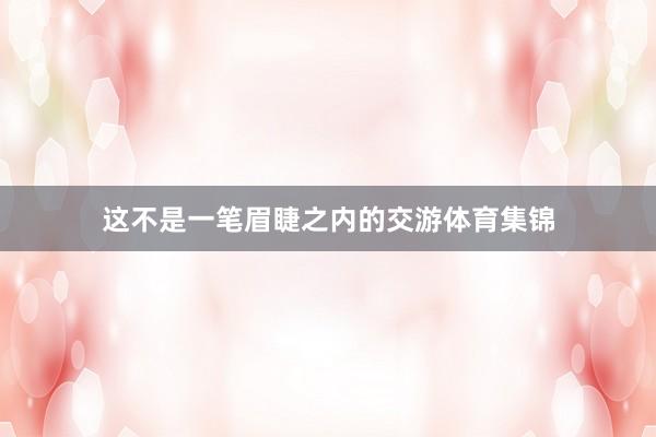 这不是一笔眉睫之内的交游体育集锦