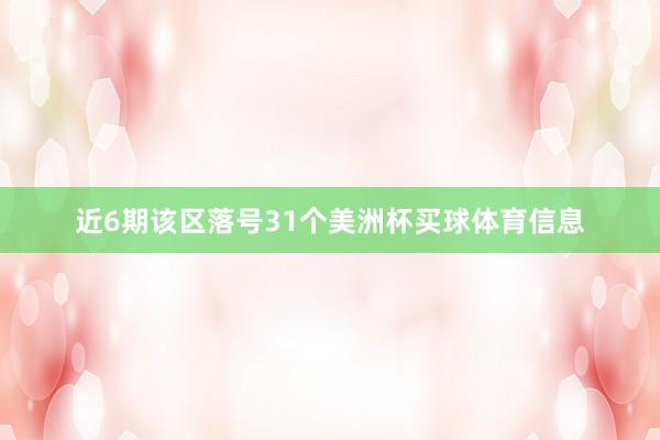 近6期该区落号31个美洲杯买球体育信息