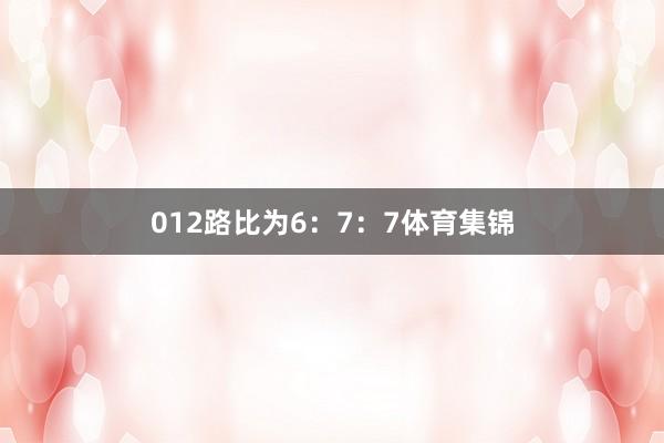 012路比为6:7:7体育集锦