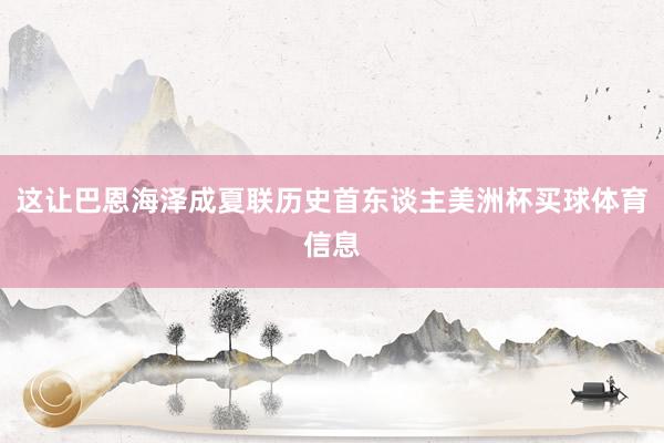 这让巴恩海泽成夏联历史首东谈主美洲杯买球体育信息