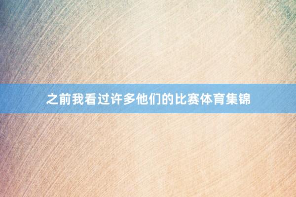 之前我看过许多他们的比赛体育集锦