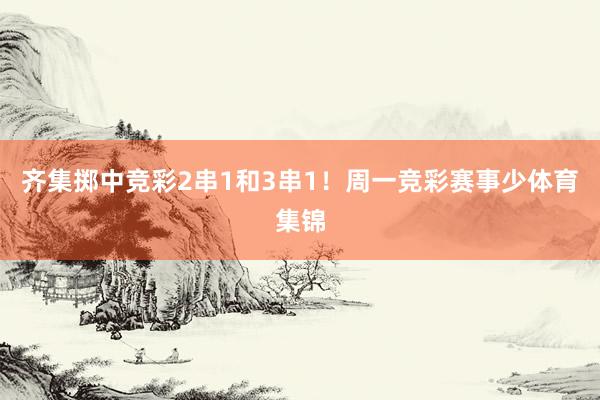 齐集掷中竞彩2串1和3串1!周一竞彩赛事少体育集锦