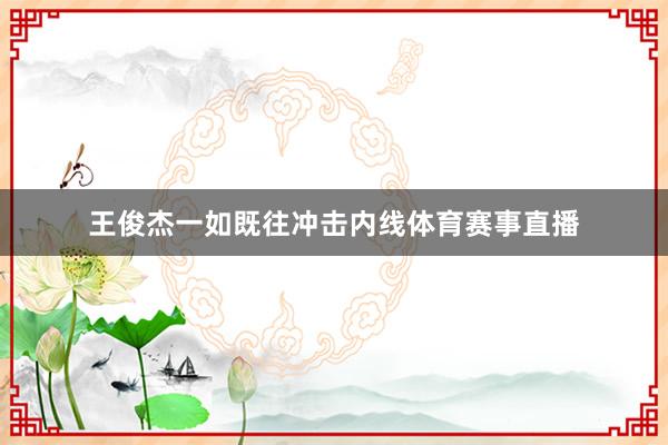 王俊杰一如既往冲击内线体育赛事直播