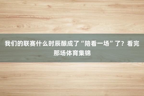 我们的联赛什么时辰酿成了“陪看一场”了？看完那场体育集锦