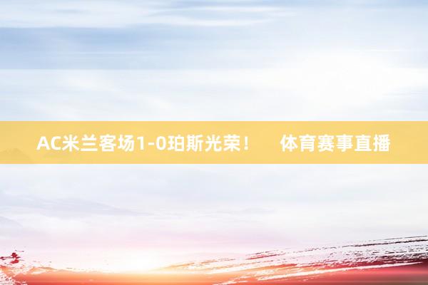AC米兰客场1-0珀斯光荣！    体育赛事直播