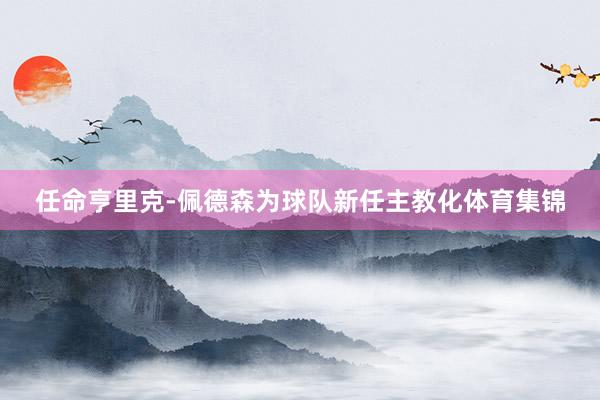 任命亨里克-佩德森为球队新任主教化体育集锦