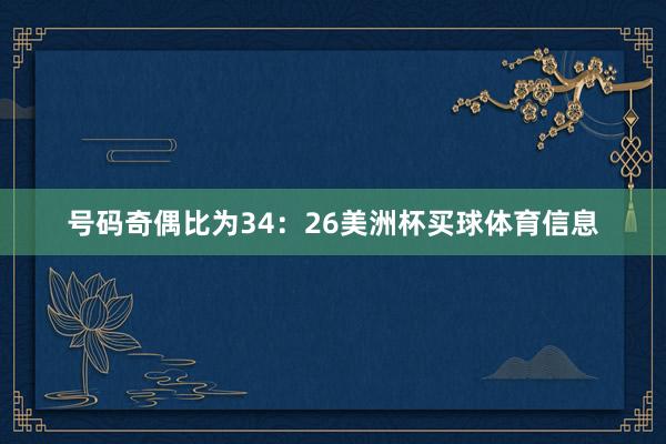 号码奇偶比为34：26美洲杯买球体育信息