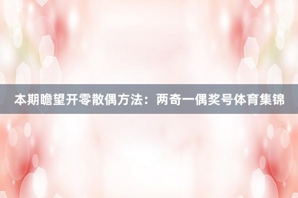 本期瞻望开零散偶方法：两奇一偶奖号体育集锦