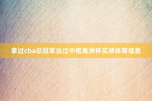 拿过cba总冠军当过中枢美洲杯买球体育信息