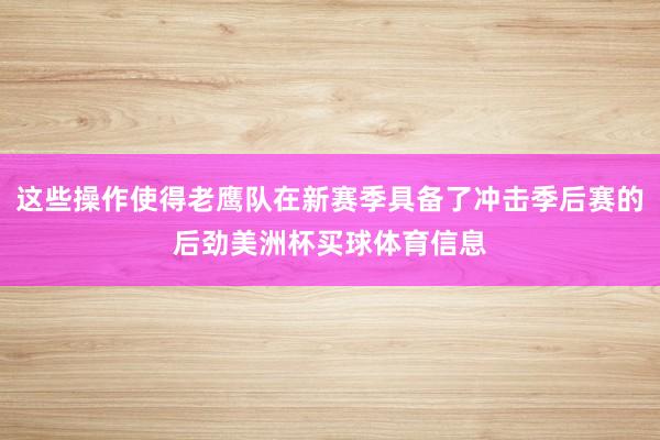 这些操作使得老鹰队在新赛季具备了冲击季后赛的后劲美洲杯买球体育信息