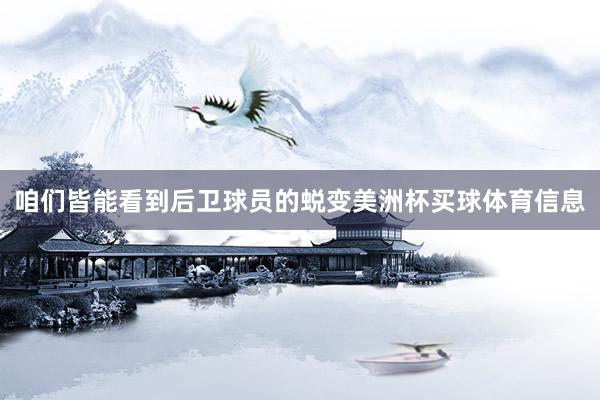 咱们皆能看到后卫球员的蜕变美洲杯买球体育信息