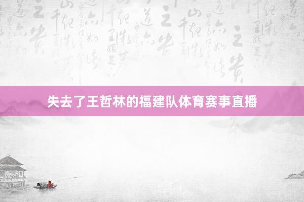 失去了王哲林的福建队体育赛事直播