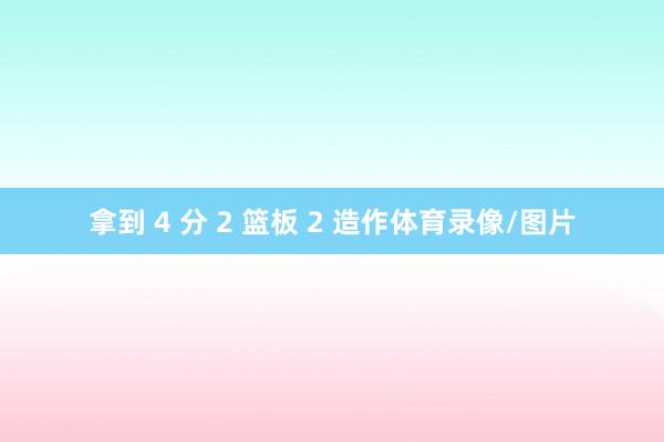 拿到 4 分 2 篮板 2 造作体育录像/图片