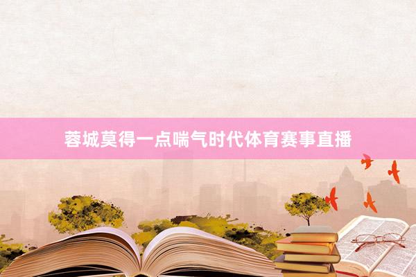 蓉城莫得一点喘气时代体育赛事直播