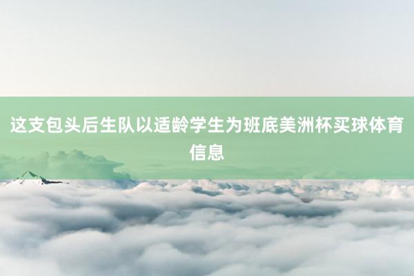 这支包头后生队以适龄学生为班底美洲杯买球体育信息