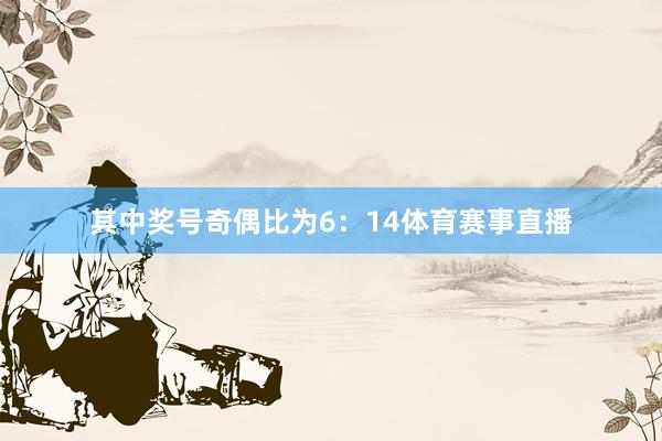 其中奖号奇偶比为6：14体育赛事直播