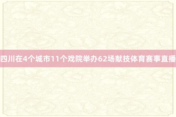 四川在4个城市11个戏院举办62场献技体育赛事直播