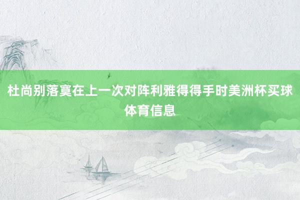 杜尚别落寞在上一次对阵利雅得得手时美洲杯买球体育信息