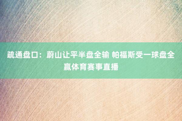 疏通盘口：蔚山让平半盘全输 帕福斯受一球盘全赢体育赛事直播