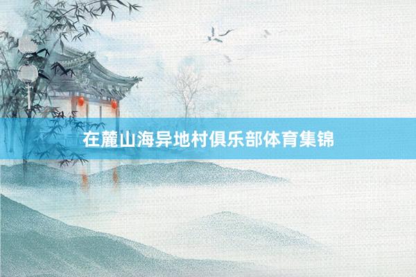 在麓山海异地村俱乐部体育集锦