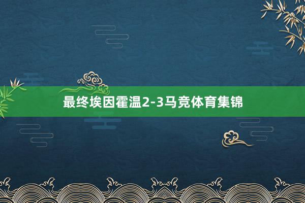 最终埃因霍温2-3马竞体育集锦